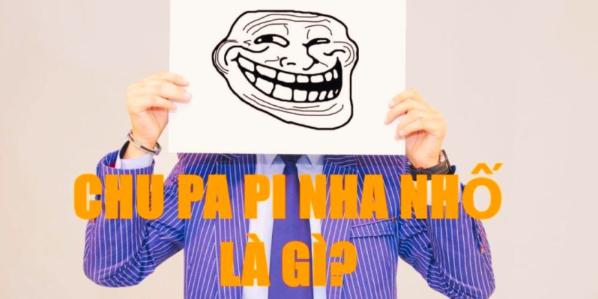 Chu Pa Pi Nha Nhố Nghĩa Là Gì? Giải Mã Cụm Từ Gây Sốt Trên TikTok