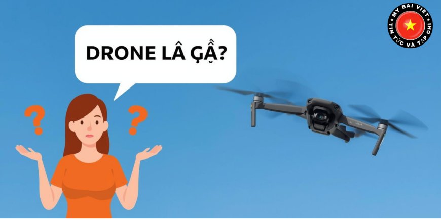 Drone Là Gì? Khái Niệm, Công Dụng Và Cách Hoạt Động Dễ Hiểu